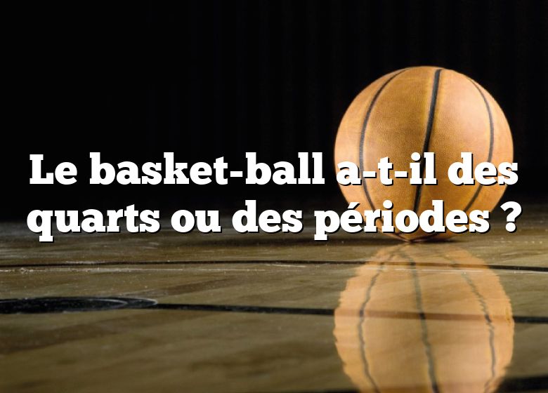 Le basket-ball a-t-il des quarts ou des périodes ?